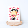 Sometimes “I love you” just doesn’t quite say it. I loaf you. A lot.
Featuring an adorable little slice of bread holding a heart, this sweet and funny bread-themed greeting card is made for someone you love a whole loaf.
Perfect for Valentine’s Day, anniversaries, partners, spouses, best friends, or simply reminding someone how much they mean to you. It’s especially perfect for sourdough bakers, bread lovers, and anyone who appreciates a good food pun.
